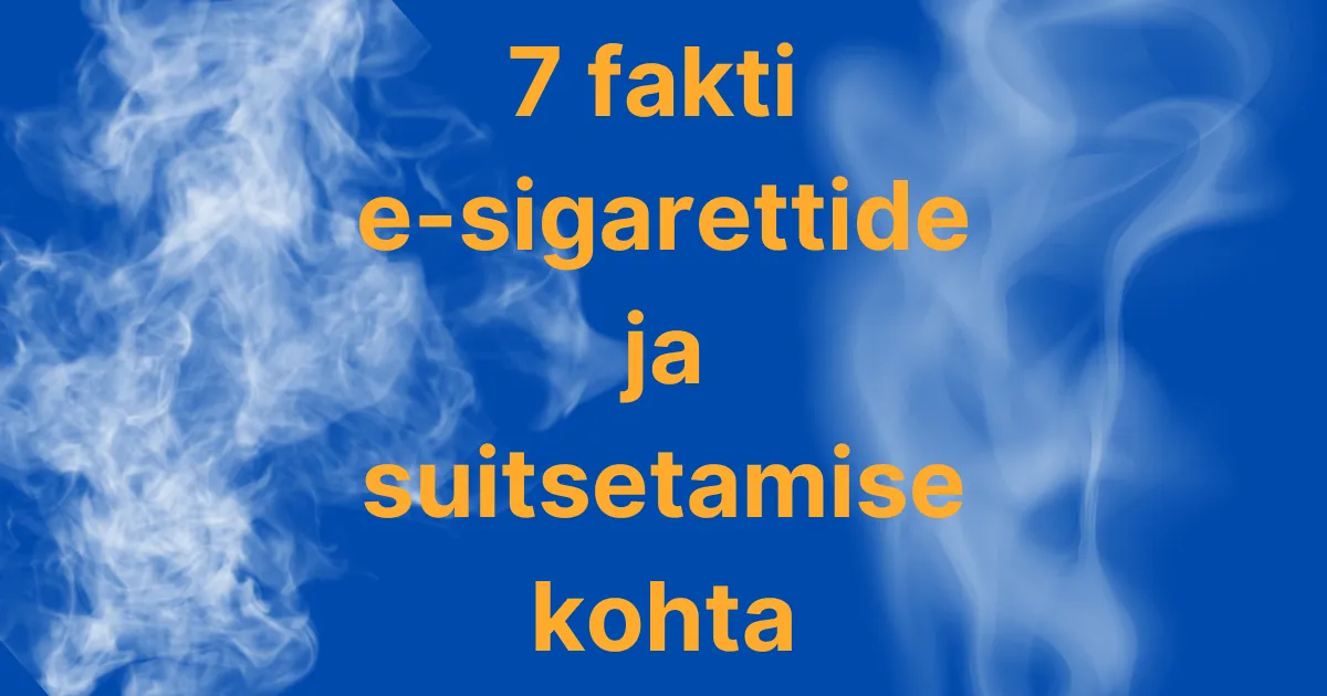 7 fakti e-sigarettide ja suitsetamise kohta